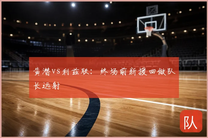 黄潜vs利兹联：终场前新援回做队长远射