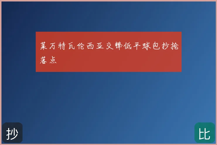 莱万特瓦伦西亚交锋低平球包抄抢落点