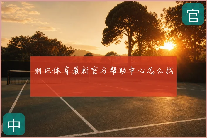 利记体育最新官方帮助中心怎么找