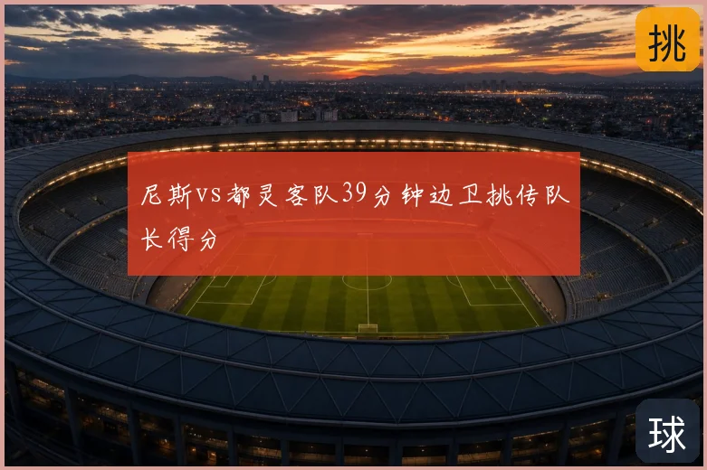 尼斯vs都灵客队39分钟边卫挑传队长得分